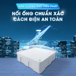 HỘP VUÔNG PVC TIẾN PHÁT: NỐI ỐNG CHUẨN XÁC, CÁCH ĐIỆN AN TOÀN