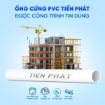 ỐNG CỨNG PVC TIẾN PHÁT ĐƯỢC CÔNG TRÌNH TIN DÙNG