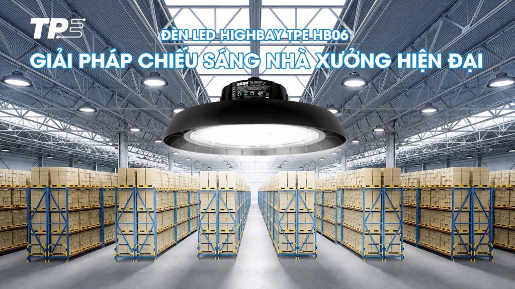 ĐÈN LED HIGHBAY TPE HB06: GIẢI PHÁP CHIẾU SÁNG NHÀ XƯỞNG HIỆN ĐẠI